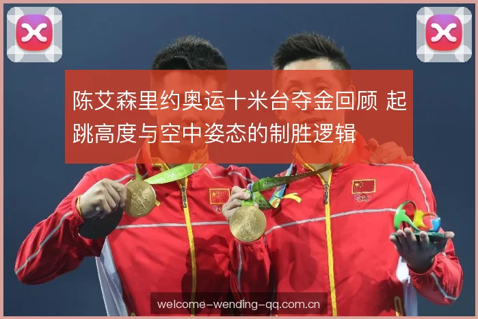 陈艾森里约奥运十米台夺金回顾 起跳高度与空中姿态的制胜逻辑