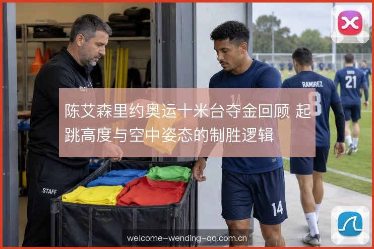 陈艾森里约奥运十米台夺金回顾 起跳高度与空中姿态的制胜逻辑
