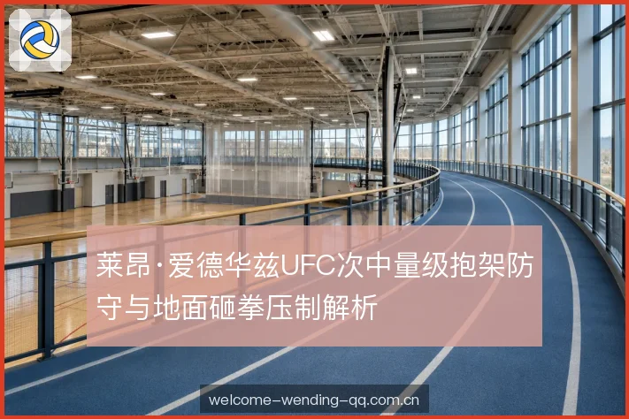 莱昂·爱德华兹UFC次中量级抱架防守与地面砸拳压制解析