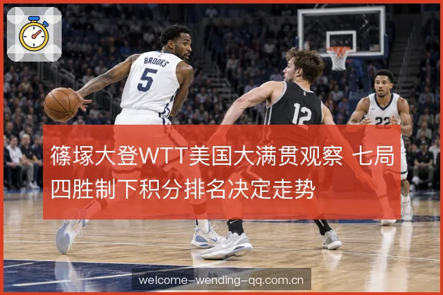 篠塚大登WTT美国大满贯观察 七局四胜制下积分排名决定走势